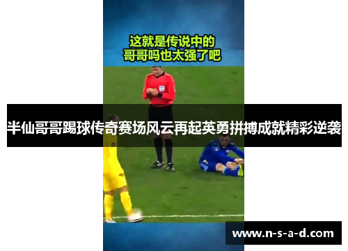 半仙哥哥踢球传奇赛场风云再起英勇拼搏成就精彩逆袭