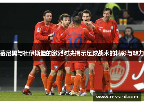 慕尼黑与杜伊斯堡的激烈对决揭示足球战术的精彩与魅力