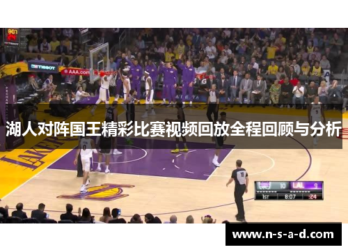湖人对阵国王精彩比赛视频回放全程回顾与分析
