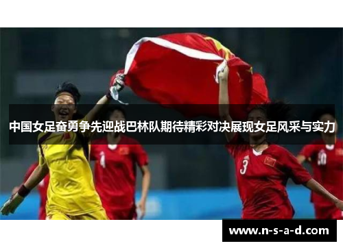 中国女足奋勇争先迎战巴林队期待精彩对决展现女足风采与实力
